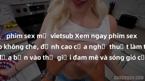 phim sex mỹ vietsub Xem ngay phim sex HD chất lượng cao không che, đỉnh cao của nghệ thuật làm tình, đưa bạn vào thế giới đam mê và sóng gió của tình yêu không giới hạn.