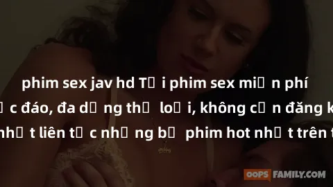 phim sex jav hd Tải phim sex miễn phí chất lượng cao độc đáo, đa dạng thể loại, không cần đăng ký tài khoản. Cập nhật liên tục những bộ phim hot nhất trên thị trường. Sự lựa chọn hàng đầu cho người yê