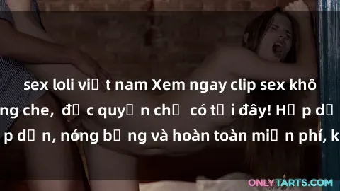 sex loli việt nam Xem ngay clip sex không che cực hot, không che,  độc quyền chỉ có tại đây! Hấp dẫn, nóng bỏng và hoàn toàn miễn phí, không thể bỏ qua!