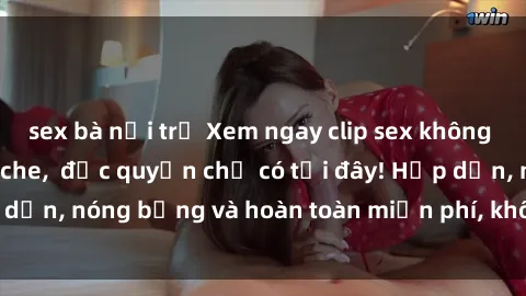 sex bà nội trợ Xem ngay clip sex không che cực hot, không che,  độc quyền chỉ có tại đây! Hấp dẫn, nóng bỏng và hoàn toàn miễn phí, không thể bỏ qua!