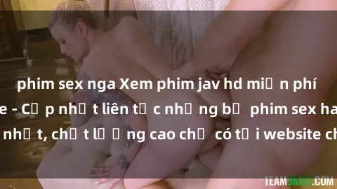 phim sex nga Xem phim jav hd miễn phí đỉnh cao không che - Cập nhật liên tục những bộ phim sex hay nhất, chất lượng cao chỉ có tại website chuyên nghiệp hàng đầu.