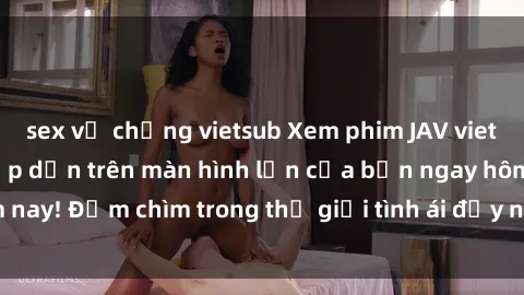 sex vợ chồng vietsub Xem phim JAV vietsub mới nhất và hấp dẫn trên màn hình lớn của bạn ngay hôm nay! Đắm chìm trong thế giới tình ái đầy nóng bỏng và kích thích.