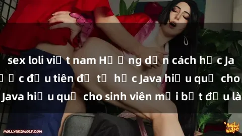 sex loli việt nam Hướng dẫn cách học Java cho sinh viên: Bước đầu tiên để tự học Java hiệu quả cho sinh viên mới bắt đầu là gì?
