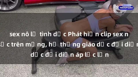sex nô lệ tình dục Phát hiện clip sex nữ sinh gây sốc trên mạng, hệ thống giáo dục đối diện áp lực lớn