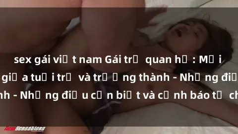 sex gái việt nam Gái trẻ quan hệ: Mối quan hệ khác biệt giữa tuổi trẻ và trưởng thành - Những điều cần biết và cảnh báo từ chuyên gia
