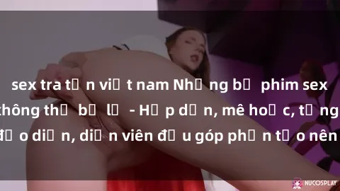 sex tra tấn việt nam Những bộ phim sex gái già đỉnh cao không thể bỏ lỡ - Hấp dẫn, mê hoặc, từng đạo diễn, diễn viên đều góp phần tạo nên sự hấp dẫn, kích thích.
