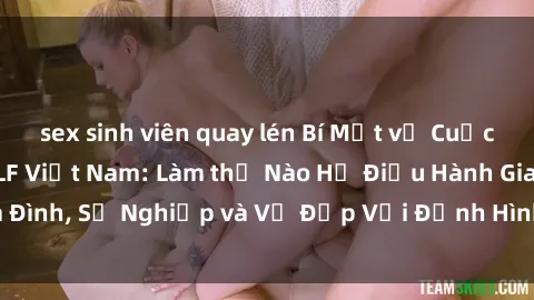 sex sinh viên quay lén Bí Mật về Cuộc Sống Của Các MILF Việt Nam: Làm thế Nào Họ Điều Hành Gia Đình, Sự Nghiệp và Vẻ Đẹp Với Định Hình Văn Hóa Đương Đại