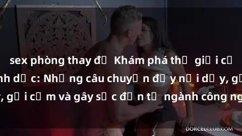 sex phòng thay đồ Khám phá thế giới của phim sex nô lệ tình dục: Những câu chuyện đầy nổi dậy, gợi cảm và gây sốc đến từ ngành công nghiệp giải trí đen tối