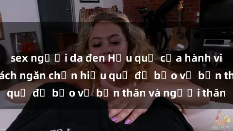 sex người da đen Hậu quả của hành vi bạo dâm sex và cách ngăn chặn hiệu quả để bảo vệ bản thân và người thân