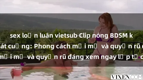 sex loạn luân vietsub Clip nóng BDSM khiến người xem phát cuồng: Phong cách mới mẻ và quyến rũ đáng xem ngay lập tức!