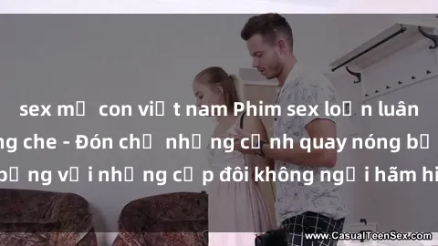 sex mẹ con việt nam Phim sex loạn luân đầy kích thích không che - Đón chờ những cảnh quay nóng bỏng với những cặp đôi không ngại hãm hiếp gia đình trong lòng
