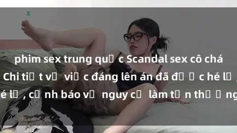 phim sex trung quốc Scandal sex cô cháu gây chấn động: Chi tiết vụ việc đáng lên án đã được hé lộ, cảnh báo về nguy cơ làm tổn thương tâm hồn trẻ em.