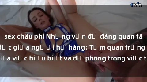 sex châu phi Những vấn đề đáng quan tâm về quan hệ tình dục giữa người họ hàng: Tầm quan trọng của việc hiểu biết và đề phòng trong việc tiếp xúc trong gia đình.