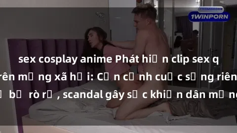 sex cosplay anime Phát hiện clip sex quay lén hot nhất trên mạng xã hội: Cận cảnh cuộc sống riêng tư bị rò rỉ, scandal gây sốc khiến dân mạng không khỏi bàng hoàng
