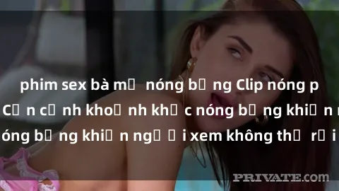 phim sex bà mẹ nóng bỏng Clip nóng phòng tắm gây sốt: Cận cảnh khoảnh khắc nóng bỏng khiến người xem không thể rời mắt
