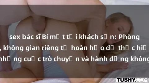 sex bác sĩ Bí mật tại khách sạn: Phòng quay lén khép kín, không gian riêng tư hoàn hảo để thực hiện những cuộc trò chuyện và hành động không bị người khác phát hiện.