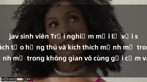 jav sinh viên Trải nghiệm mới lạ với sex phòng tắm - Cách tạo hứng thú và kích thích mạnh mẽ trong không gian vô cùng gợi cảm và lãng mạn