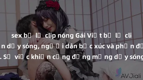 sex bị lộ clip nóng Gái Việt bị lộ clip sex khiến dư luận dậy sóng, người dân bức xúc và phản đối gay gắt. Sự việc khiến cộng đồng mạng dậy sóng và yêu cầu xử lý nghiêm ngặt.