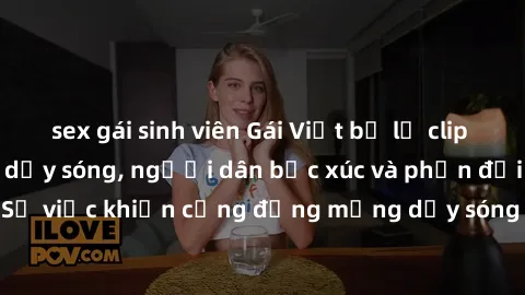 sex gái sinh viên Gái Việt bị lộ clip sex khiến dư luận dậy sóng, người dân bức xúc và phản đối gay gắt. Sự việc khiến cộng đồng mạng dậy sóng và yêu cầu xử lý nghiêm ngặt.