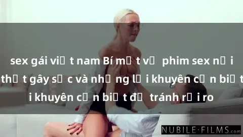 sex gái việt nam Bí mật về phim sex nơi công cộng: Sự thật gây sốc và những lời khuyên cần biết để tránh rủi ro