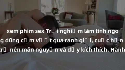 xem phim sex Trải nghiệm làm tình ngoài đường: Khi lòng dũng cảm vượt qua ranh giới, cuộc hẹn nơi công cộng trở nên mãn nguyện và đầy kích thích. Hành vi nguy hiểm, nhưng cũng tạo nên cảm giác mới mẻ