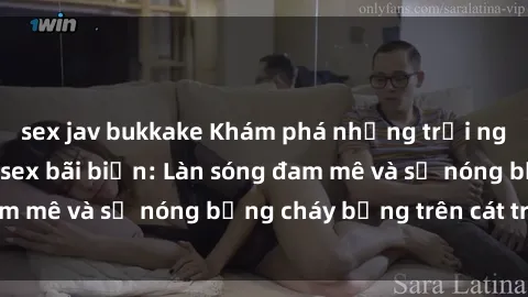 sex jav bukkake Khám phá những trải nghiệm độc đáo tại sex bãi biển: Làn sóng đam mê và sự nóng bỏng cháy bỏng trên cát trắng