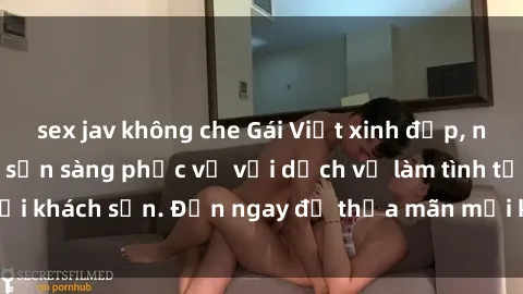 sex jav không che Gái Việt xinh đẹp, nồng nàn tình cảm, sẵn sàng phục vụ với dịch vụ làm tình tại khách sạn. Đến ngay để thỏa mãn mọi khao khát của bạn!