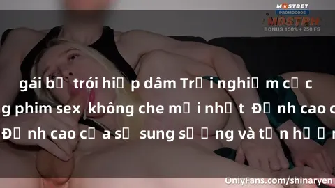 gái bị trói hiếp dâm Trải nghiệm cực kỳ nóng bỏng trong phim sex  không che mới nhất  Đỉnh cao của sự sung sướng và tận hưởng chân thật