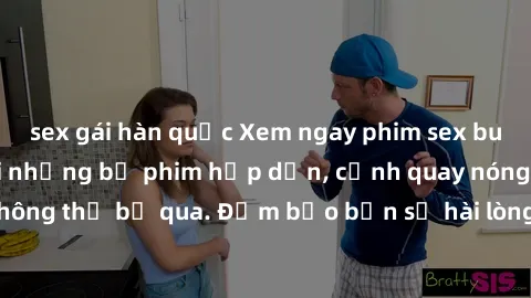 sex gái hàn quốc Xem ngay phim sex bukkake hàng đầu với những bộ phim hấp dẫn, cảnh quay nóng bỏng không thể bỏ qua. Đảm bảo bạn sẽ hài lòng với trải nghiệm mới lạ này!