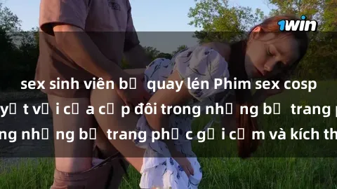 sex sinh viên bị quay lén Phim sex cosplay: Trải nghiệm tuyệt vời của cặp đôi trong những bộ trang phục gợi cảm và kích thích