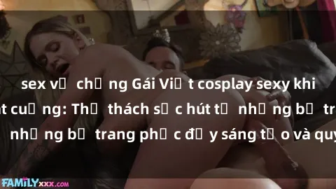 sex vợ chồng Gái Việt cosplay sexy khiến fan hâm mộ phát cuồng: Thử thách sức hút từ những bộ trang phục đầy sáng tạo và quyến rũ!