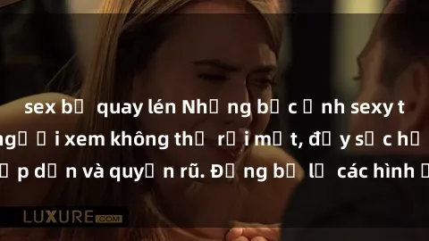 sex bị quay lén Những bức ảnh sexy tá gợi cảm khiến người xem không thể rời mắt, đầy sức hấp dẫn và quyến rũ. Đừng bỏ lỡ các hình ảnh nóng bỏng này!