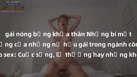 gái nóng bỏng khỏa thân Những bí mật đằng sau cuộc sống của những nữ hầu gái trong ngành công nghiệp sex: Cuộc sống, lẽ thường hay những khó khăn mà họ phải đối mặt.