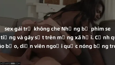 sex gái trẻ không che Những bộ phim sex ngoại quốc nổi tiếng và gây sốt trên mạng xã hội. Cảnh quay táo bạo, diễn viên ngoại quốc nóng bỏng trong các tác phẩm đỉnh cao.