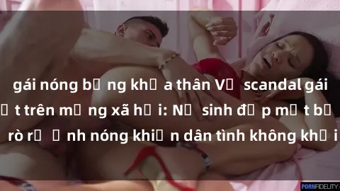 gái nóng bỏng khỏa thân Vụ scandal gái xinh lộ hàng gây sốt trên mạng xã hội: Nữ sinh đẹp mắt bị rò rỉ ảnh nóng khiến dân tình không khỏi bất ngờ và phẫn nộ!