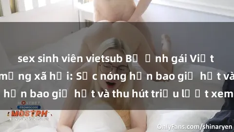 sex sinh viên vietsub Bộ ảnh gái Việt Nam nude gây sốt mạng xã hội: Sắc nóng hơn bao giờ hết và thu hút triệu lượt xem