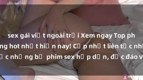 sex gái việt ngoài trời Xem ngay Top phim sex mới nhất đang hot nhất hiện nay! Cập nhật liên tục những bộ phim sex hấp dẫn, độc đáo và đầy kích thích.