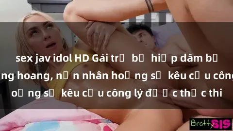 sex jav idol HD Gái trẻ bị hiếp dâm bạo lực trong khu rừng hoang, nạn nhân hoảng sợ kêu cầu công lý được thực thi