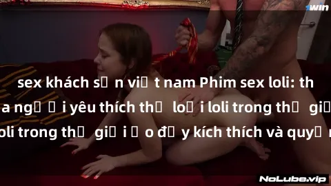 sex khách sạn việt nam Phim sex loli: thỏa mãn đam mê của người yêu thích thể loại loli trong thế giới ảo đầy kích thích và quyến rũ.
