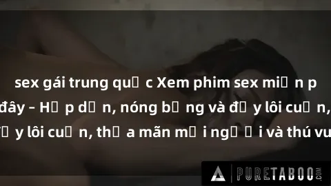 sex gái trung quốc Xem phim sex miễn phí online ngay tại đây – Hấp dẫn, nóng bỏng và đầy lôi cuốn, thỏa mãn mọi người và thú vui của bạn!