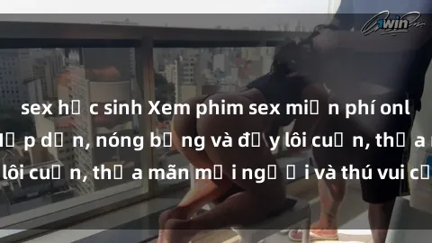 sex học sinh Xem phim sex miễn phí online ngay tại đây – Hấp dẫn, nóng bỏng và đầy lôi cuốn, thỏa mãn mọi người và thú vui của bạn!