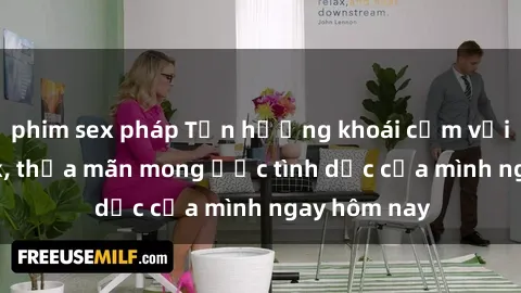 phim sex pháp Tận hưởng khoái cảm với gái xinh sex, thỏa mãn mong ước tình dục của mình ngay hôm nay