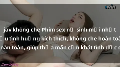 jav không che Phim sex nữ sinh mới nhất: Trải nghiệm nhiều tình huống kích thích, không che hoàn toàn, giúp thỏa mãn cơn khát tình dục của các bạn trẻ