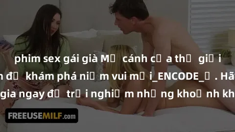 phim sex gái già Mở cánh cửa thế giới sex MILF Việt Nam để khám phá niềm vui mới_ENCODE_. Hãy tham gia ngay để trải nghiệm những khoảnh khắc đầy kích thích và đam mê.