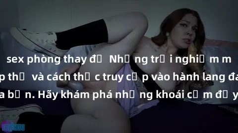 sex phòng thay đồ Những trải nghiệm mới lạ với sex tập thể và cách thức truy cập vào hành lang đam mê của bạn. Hãy khám phá những khoái cảm đầy kích thích với tập thể hấp dẫn!
