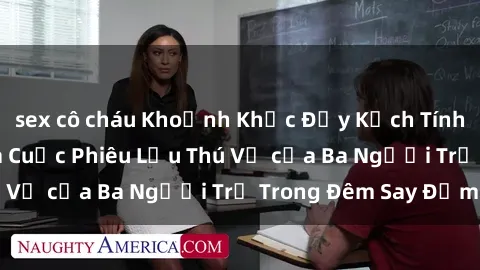 sex cô cháu Khoảnh Khắc Đầy Kịch Tính: Sex  Việt Nam và Cuộc Phiêu Lưu Thú Vị của Ba Người Trẻ Trong Đêm Say Đắm